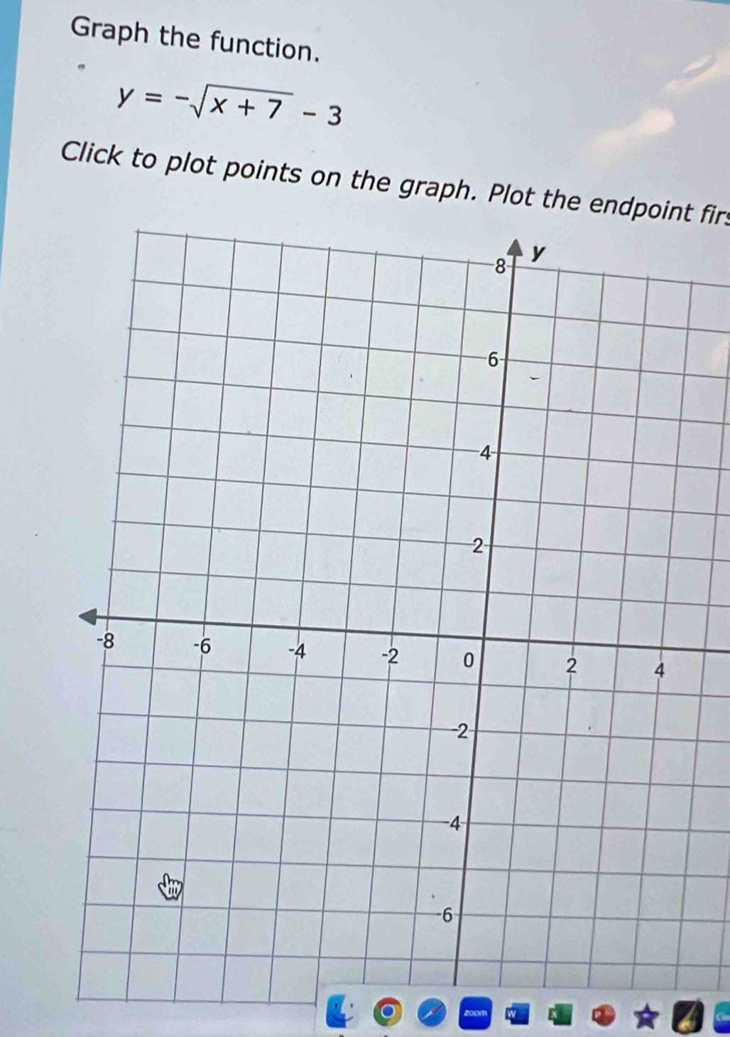 Graph the function.
y=-sqrt(x+7)-3
Click to plot points on the graph. Plot the endpoint firs