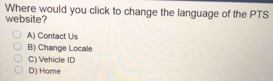 Where would you click to change the language of the PTS
website?
A) Contact Us
B) Change Locale
C) Vehicle ID
D) Home