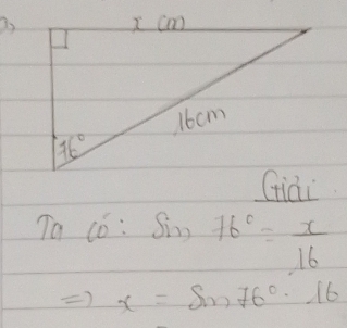 Giài
Ta có: Sim) 76°= x/16 
=) x=sin 76°· 16