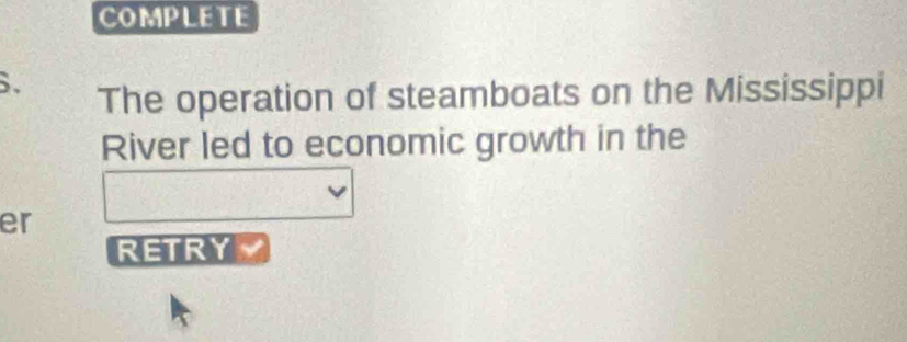 COMPLETE 
. The operation of steamboats on the Mississippi 
River led to economic growth in the 
er 
RETRY