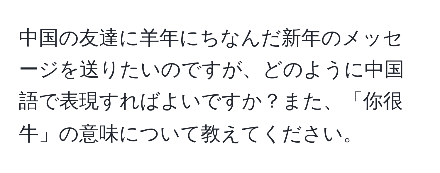 中国の友達に羊年にちなんだ新年のメッセージを送りたいのですが、どのように中国語で表現すればよいですか？また、「你很牛」の意味について教えてください。