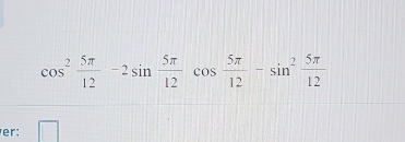 cos^2 5π /12 -2sin  5π /12 cos  5π /12 -sin^2 5π /12 
er: