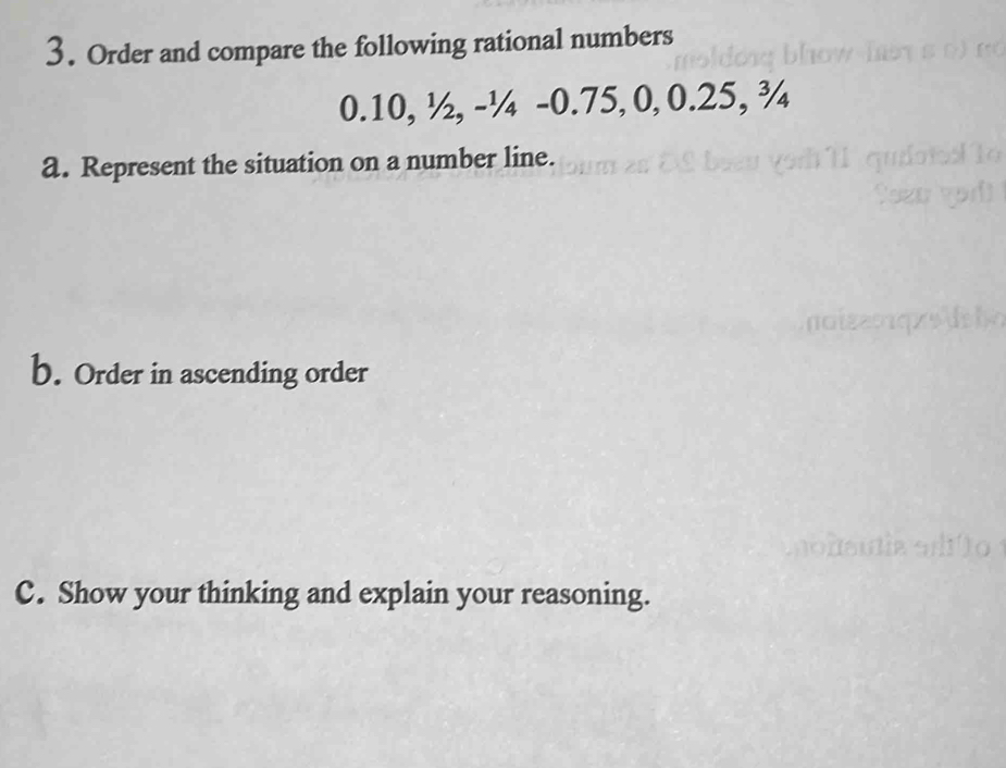 Order and compare the following rational numbers
0.10, ½, -¼ -0.75, 0, 0.25, ¾
a. Represent the situation on a number line. 
b. Order in ascending order 
C. Show your thinking and explain your reasoning.