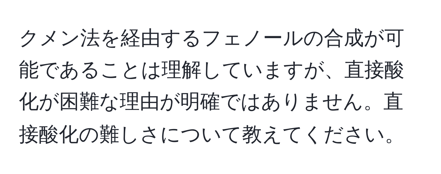 クメン法を経由するフェノールの合成が可能であることは理解していますが、直接酸化が困難な理由が明確ではありません。直接酸化の難しさについて教えてください。