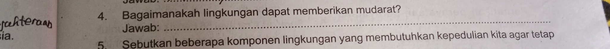 Bagaimanakah lingkungan dapat memberikan mudarat? 
Jawab: 
_ 
sia. 
5. Sebutkan beberapa komponen lingkungan yang membutuhkan kepedulian kita agar tetap