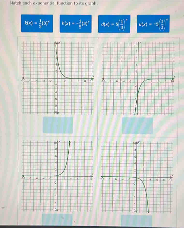 Match each exponential function to its graph.
k(x)= 1/5 (3)^x h(x)=- 1/5 (3)^x d(x)=5( 1/3 )^x u(x)=-5( 1/3 )^x