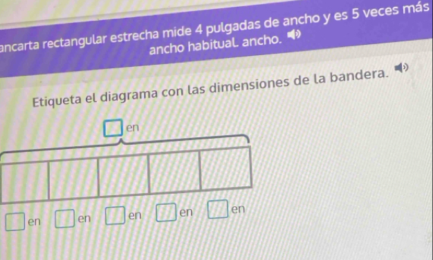 ancarta rectangular estrecha mide 4 pulgadas de ancho y es 5 veces más 
ancho habitual ancho. 
Etiqueta el diagrama con las dimensiones de la bandera. 
en  1/2  en en IJ en en