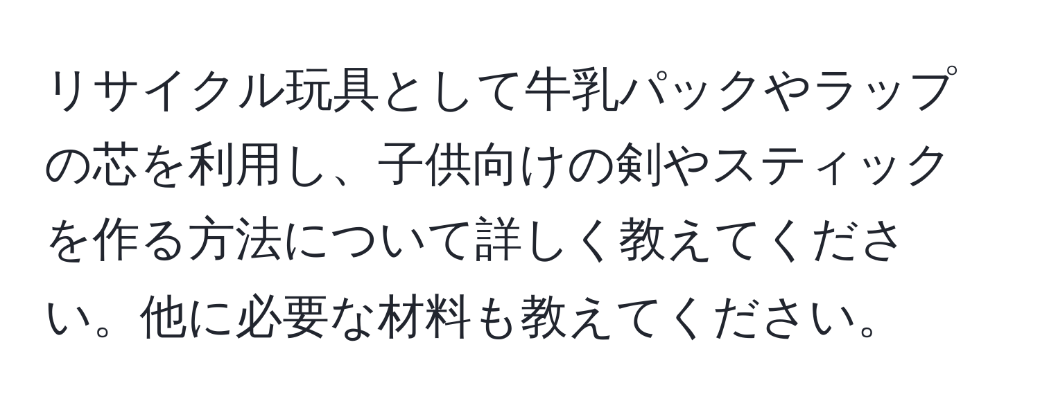 リサイクル玩具として牛乳パックやラップの芯を利用し、子供向けの剣やスティックを作る方法について詳しく教えてください。他に必要な材料も教えてください。