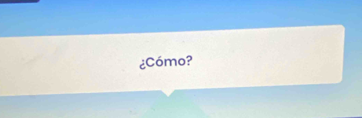 ¿Cómo?