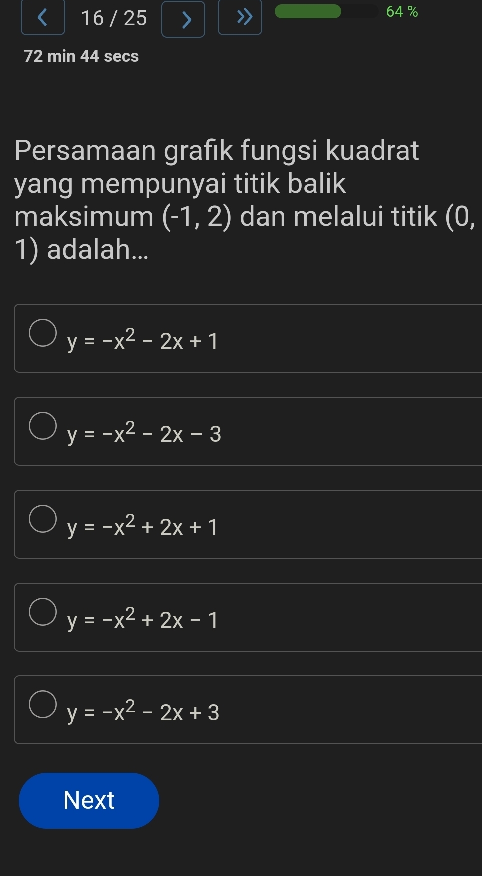 16 / 25
64%
72 min 44 secs
Persamaan grafik fungsi kuadrat
yang mempunyai titik balik
maksimum (-1,2) dan melalui titik (0,
1) adalah...
y=-x^2-2x+1
y=-x^2-2x-3
y=-x^2+2x+1
y=-x^2+2x-1
y=-x^2-2x+3
Next