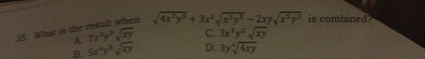 What is the result when
sqrt(4x^7y^5)+3x^2sqrt(x^3y^5)-2xysqrt(x^5y^3) is combined?
7x^3y^3sqrt(xy)
C. 3x^3y^2sqrt(xy)
B. 5x^4y^5sqrt(xy)
D. 3ysqrt[4](4xy)