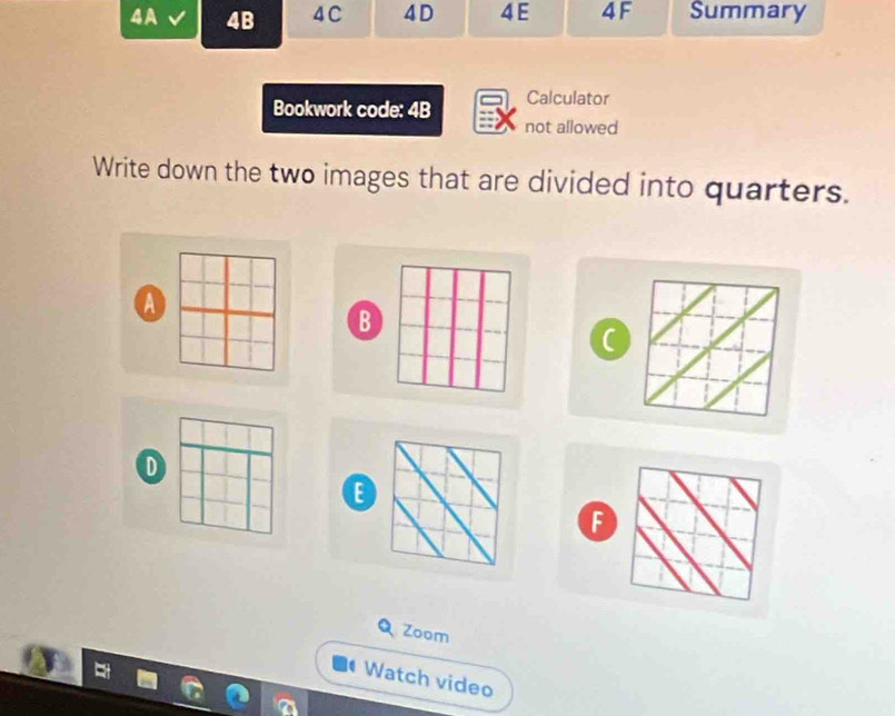 A 4B 4 C 4 D 4 E 4F Summary 
Bookwork code: 4B Calculator 
not allowed 
Write down the two images that are divided into quarters. 
a 
B 
D 
E 
F 
Zoom 
Watch video