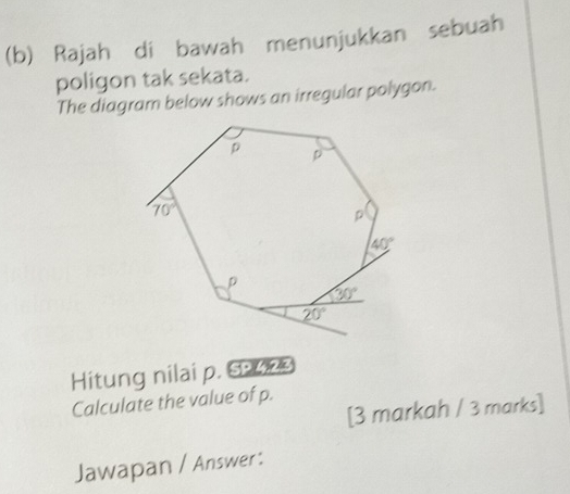 Rajah di bawah menunjukkan sebuah
poligon tak sekata.
The diagram below shows an irregular polygon.
Hitung nilai p. Sa  
Calculate the value of p.
[3 markah / 3 marks]
Jawapan / Answer: