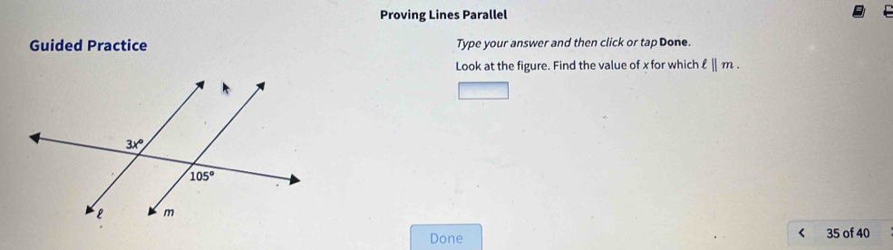 Proving Lines Parallel
Guided Practice Type your answer and then click or tap Done.
Look at the figure. Find the value of x for which ell ||m. <
Done 35 of 40