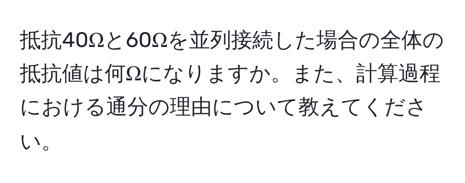 抵抗40Ωと60Ωを並列接続した場合の全体の抵抗値は何Ωになりますか。また、計算過程における通分の理由について教えてください。