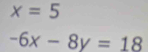 x=5
-6x-8y=18