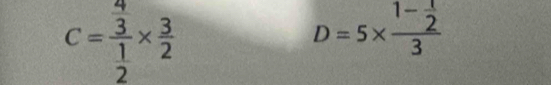 C=frac (frac 3)^4 1/2 *  3/2 
D=5* frac 1- 1/2 3