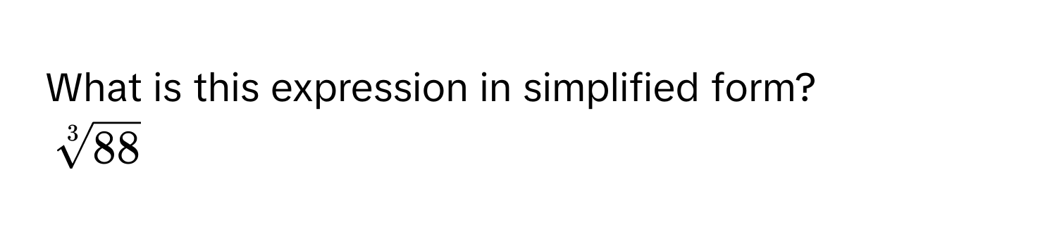 What is this expression in simplified form?
$sqrt[3](88)$