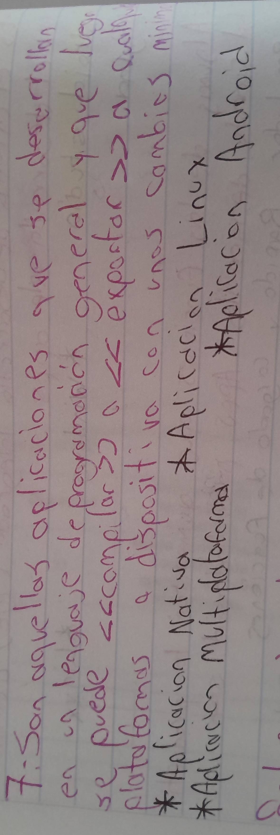7:Son aquellas aplicaciones ave se deserrollan 
en in leaguaie deprogramonon general y ave lve 
se prede accompilar s? a cc expoctor so a quoly 
platoformas a dispositiva con vnos combies min 
* Aplicacion Nativa *Aplicacion Lincx 
*elicucon mutiplotofarme 
elicacon Android