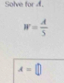 Solve for d.
W= A/5 
A=□