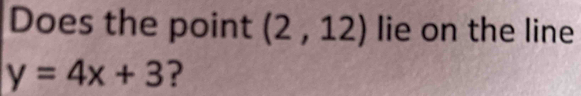 Does the point (2,12) lie on the line
y=4x+3 ?