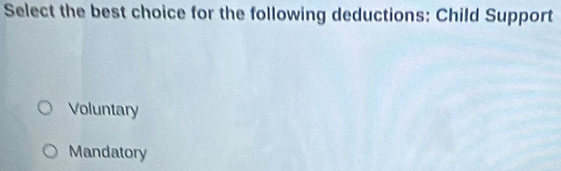 Select the best choice for the following deductions: Child Support
Voluntary
Mandatory