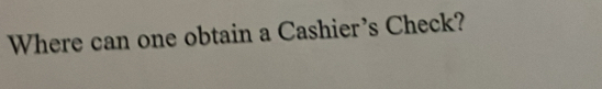 Where can one obtain a Cashier's Check?