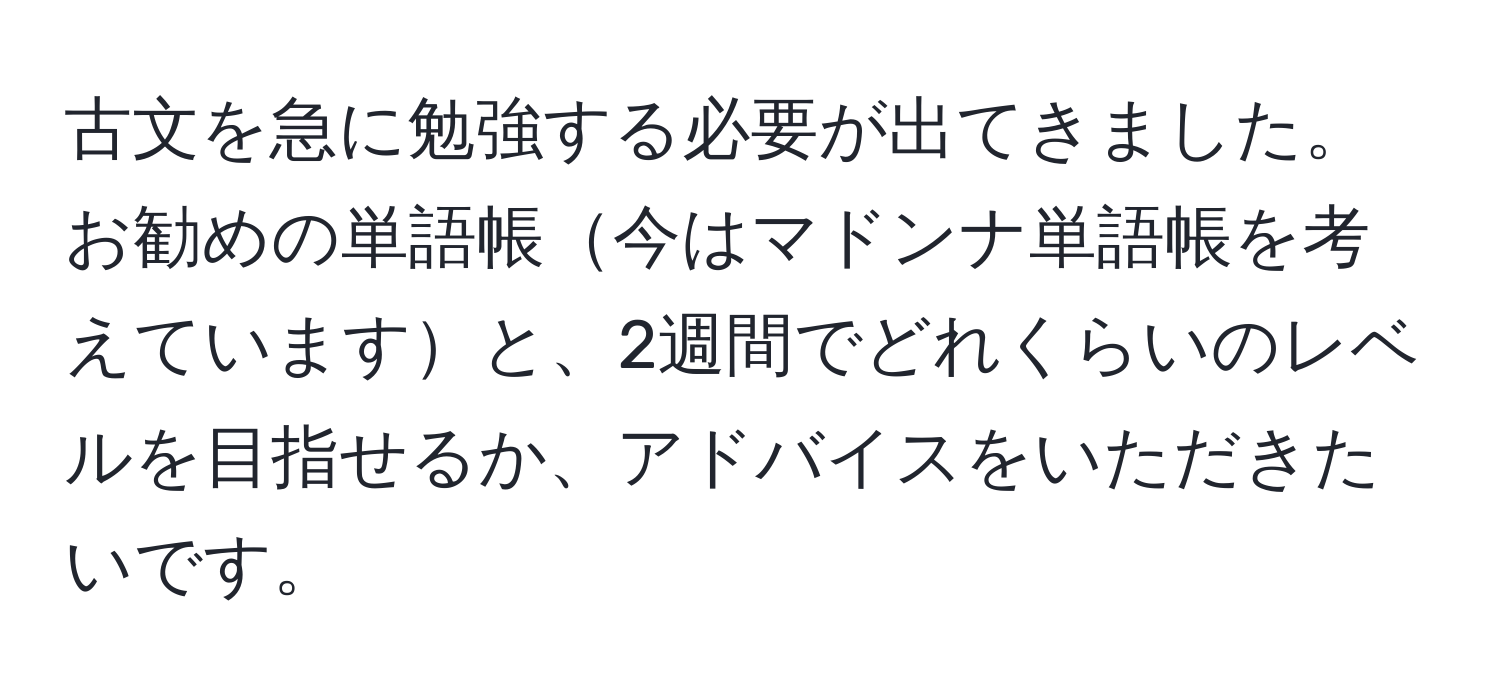 古文を急に勉強する必要が出てきました。お勧めの単語帳今はマドンナ単語帳を考えていますと、2週間でどれくらいのレベルを目指せるか、アドバイスをいただきたいです。