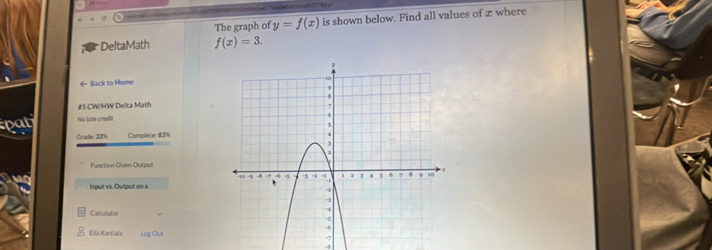 The graph of y=f(x) is shown below. Find all values of x where 
DeltaMath f(x)=3. 
( Back to Home 
#5 CW/HW Delta Math 
pat No late credit 
Grade: 33% Complete: 83% 
Function Given Output 
Input vs. Output on a 
Calculator 
Ella Kartiala Log Out