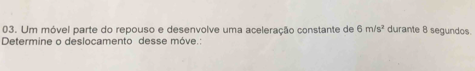 Um móvel parte do repouso e desenvolve uma aceleração constante de 6m/s^2 durante 8 segundos. 
Determine o deslocamento desse móve.: