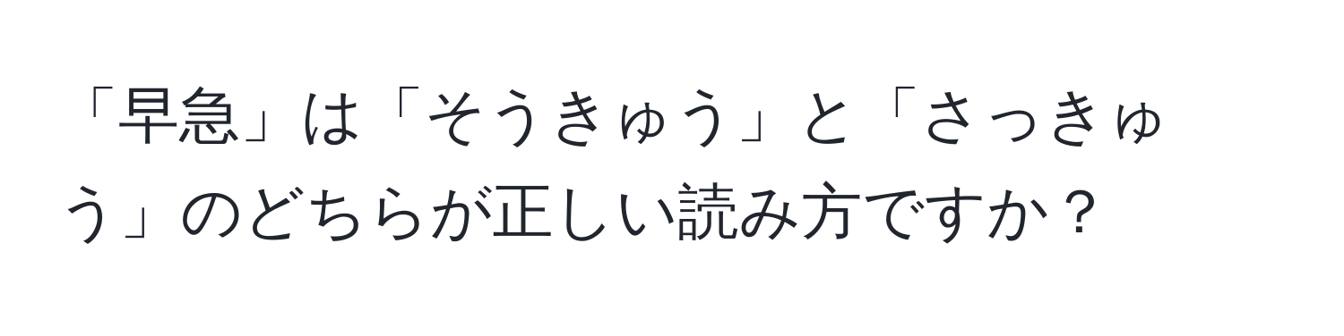 「早急」は「そうきゅう」と「さっきゅう」のどちらが正しい読み方ですか？