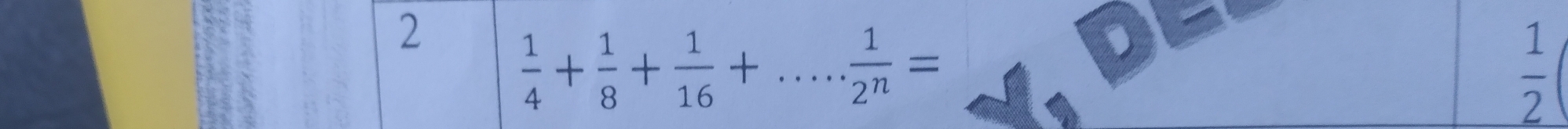 2
 1/4 + 1/8 + 1/16 +... 1/2^n =
 1/2 (