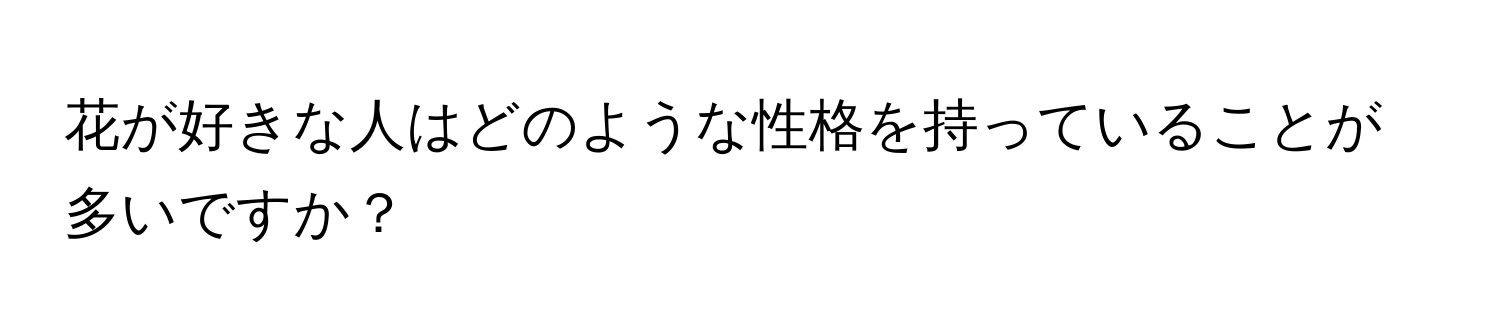 花が好きな人はどのような性格を持っていることが多いですか？