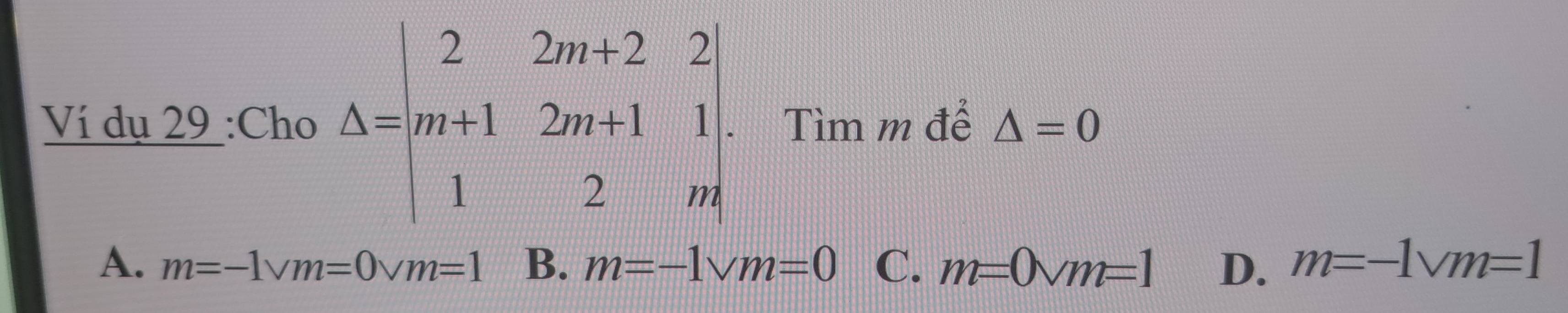 Ví dụ 29 :Cho Delta =beginvmatrix 2&2m+2&2 m+1&2m+1&1 1&2&mendvmatrix Tìm m để △ =0
A. m=-1vm=0vm=1 B. m=-1sqrt(m)=0 C. m=0vm=1 D. m=-1vm=1