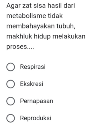 Agar zat sisa hasil dari
metabolisme tidak
membahayakan tubuh,
makhluk hidup melakukan
proses....
Respirasi
Ekskresi
Pernapasan
Reproduksi