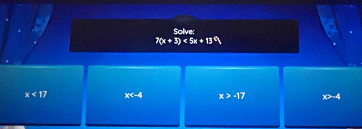 Solve:
7(x+3)<5x+13°
x<17</tex>
x
x>-17
x>-4