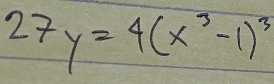 27y=4(x^3-1)^3