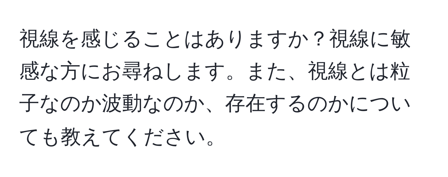 視線を感じることはありますか？視線に敏感な方にお尋ねします。また、視線とは粒子なのか波動なのか、存在するのかについても教えてください。