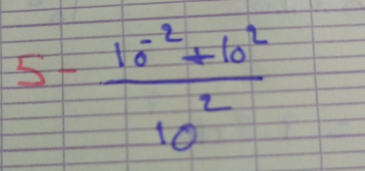 5- (10^(-2)+10^2)/10^2 