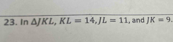 In △ JKL, KL=14, JL=11 , and JK=9.