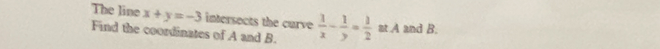The line x+y=-3 intersects the curve  1/x - 1/y = 1/2  at A and B.
Find the coordinates of A and B.