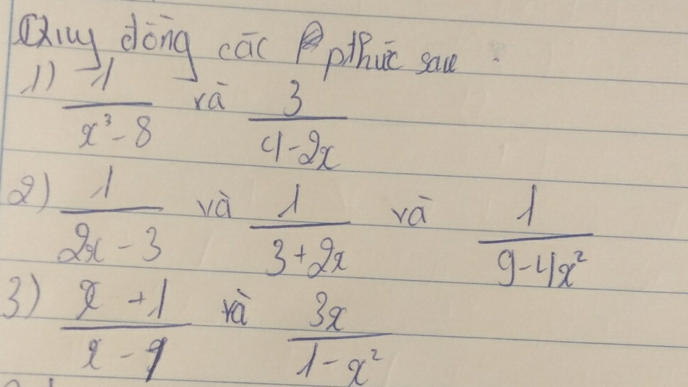 Qiy dèng cāc P pthic sa 
()  1/x^3-8 
ra  3/4-2x 
 1/2x-3  và vá
 1/3+2x 
 1/9-4x^2 
3)  (x-1)/x-9 
rà  3x/1-x^2 