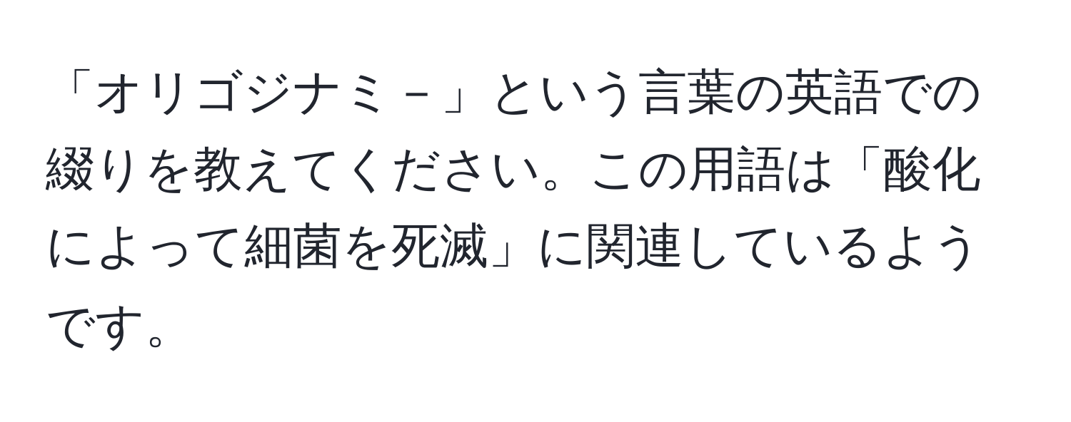 「オリゴジナミ－」という言葉の英語での綴りを教えてください。この用語は「酸化によって細菌を死滅」に関連しているようです。