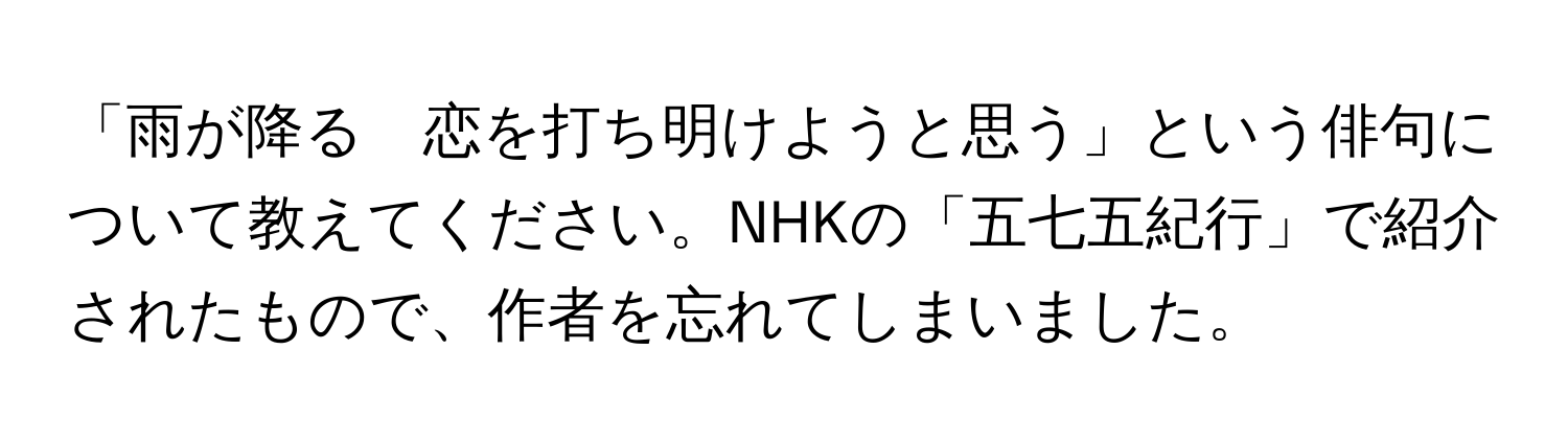 「雨が降る　恋を打ち明けようと思う」という俳句について教えてください。NHKの「五七五紀行」で紹介されたもので、作者を忘れてしまいました。