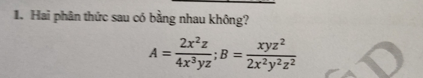 Hai phân thức sau có bằng nhau không?
A= 2x^2z/4x^3yz ; B= xyz^2/2x^2y^2z^2 