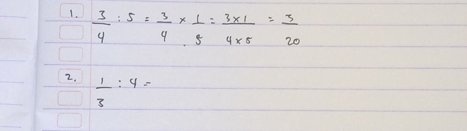  3/4 :5= 3/4 *  1/5 = (3* 1)/4* 5 = 3/20 
2.  1/3 :4=