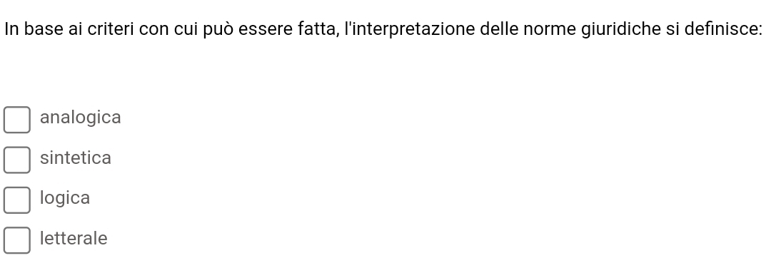 In base ai criteri con cui può essere fatta, l'interpretazione delle norme giuridiche si definisce:
analogica
sintetica
logica
letterale