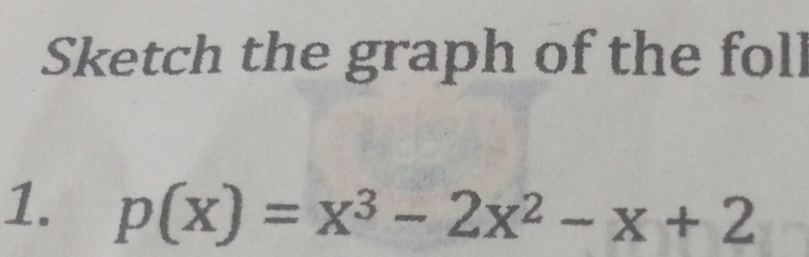 Sketch the graph of the foll 
1. p(x)=x^3-2x^2-x+2