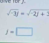 olve fory.
sqrt(-3j)=sqrt(-2j+3)
j=□