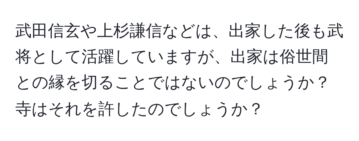 武田信玄や上杉謙信などは、出家した後も武将として活躍していますが、出家は俗世間との縁を切ることではないのでしょうか？寺はそれを許したのでしょうか？